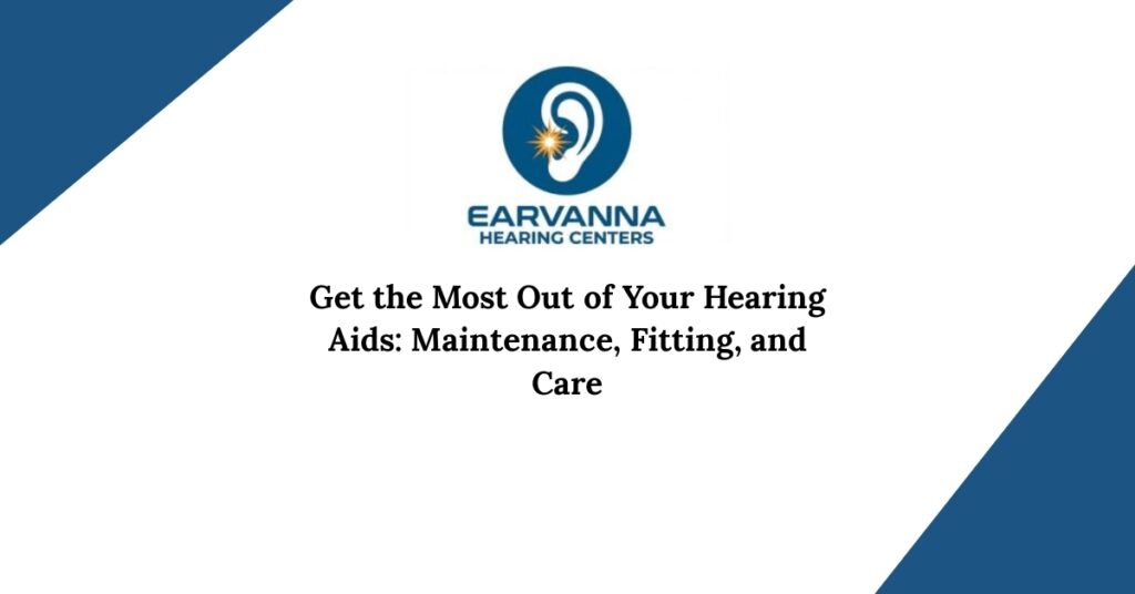 Get the Most Out of Your Hearing Aids: Maintenance, Fitting, and Care