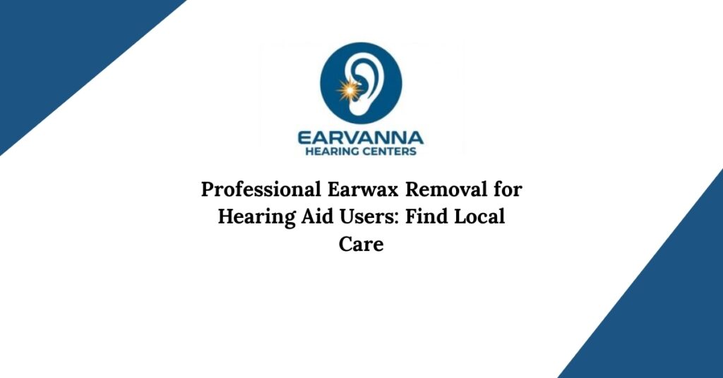 Professional Earwax Removal for Hearing Aid Users: Find Local Care